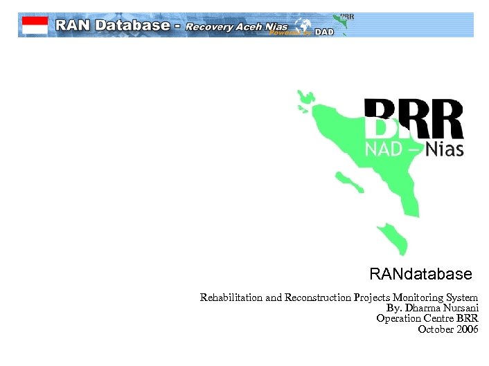 RANdatabase Rehabilitation and Reconstruction Projects Monitoring System By. Dharma Nursani Operation Centre BRR October
