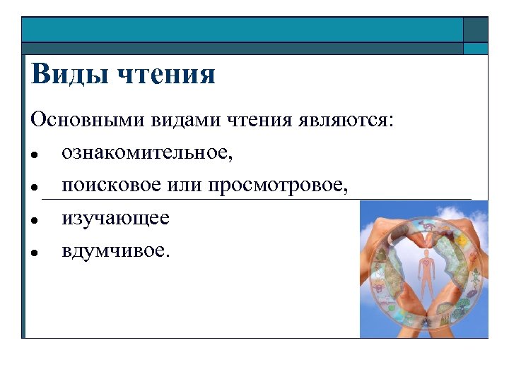 Виды чтения Основными видами чтения являются: ознакомительное, поисковое или просмотровое, изучающее вдумчивое. 