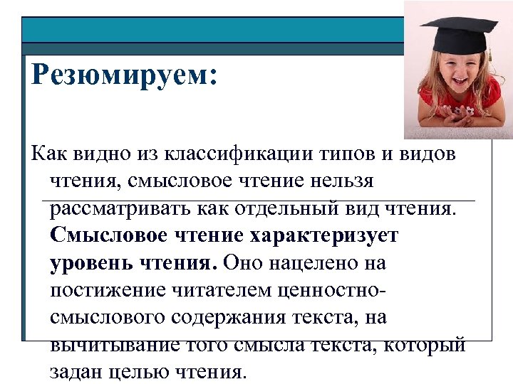 Резюмируем: Как видно из классификации типов и видов чтения, смысловое чтение нельзя рассматривать как