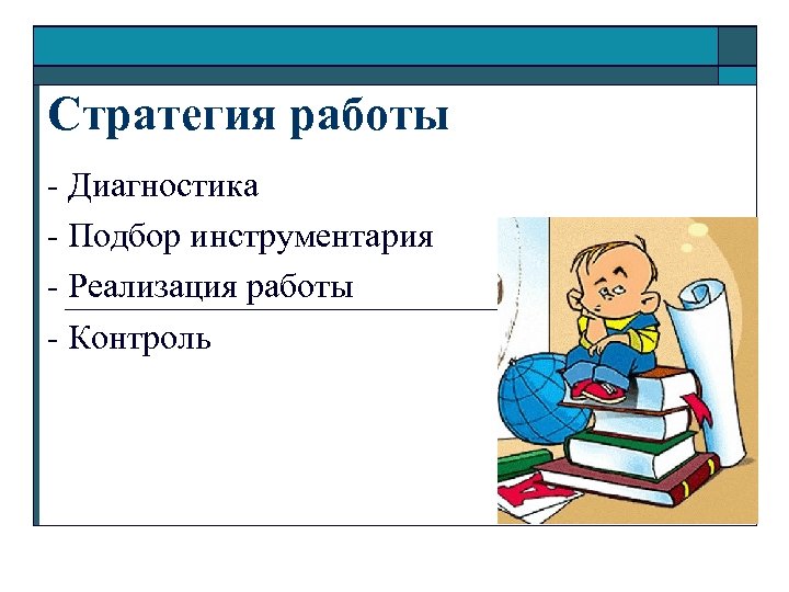 Стратегия работы - Диагностика - Подбор инструментария - Реализация работы - Контроль 