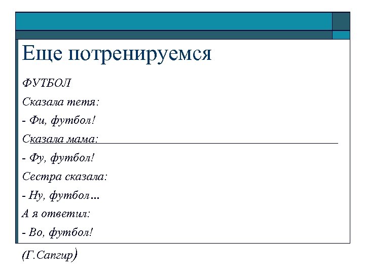 Еще потренируемся ФУТБОЛ Сказала тетя: - Фи, футбол! Сказала мама: - Фу, футбол! Сестра