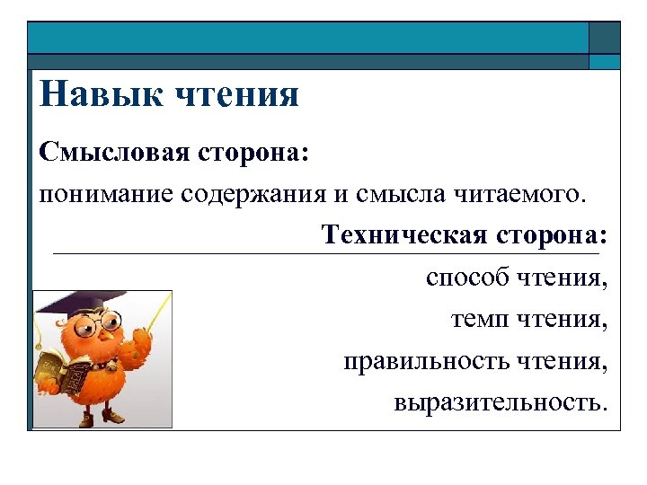 Навык чтения Смысловая сторона: понимание содержания и смысла читаемого. Техническая сторона: способ чтения, темп