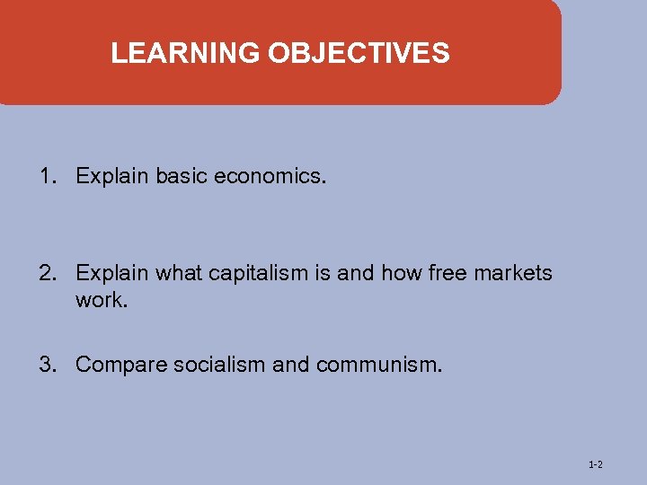 LEARNING OBJECTIVES 1. Explain basic economics. 2. Explain what capitalism is and how free