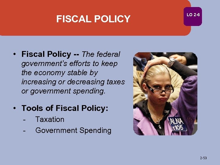 FISCAL POLICY LO 2 -6 • Fiscal Policy -- The federal government’s efforts to