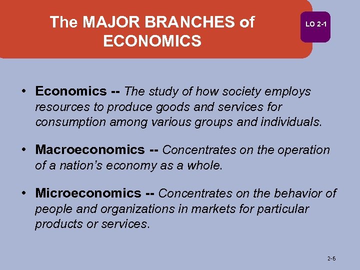 The MAJOR BRANCHES of ECONOMICS LO 2 -1 • Economics -- The study of