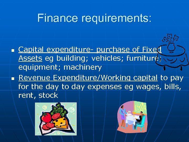 Finance requirements: n n Capital expenditure- purchase of Fixed Assets eg building; vehicles; furniture;