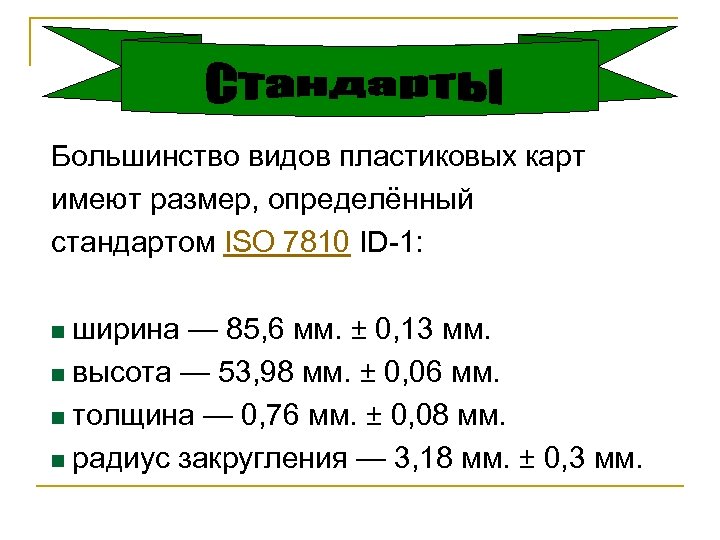 Большинство видов пластиковых карт имеют размер, определённый стандартом ISO 7810 ID-1: n ширина —