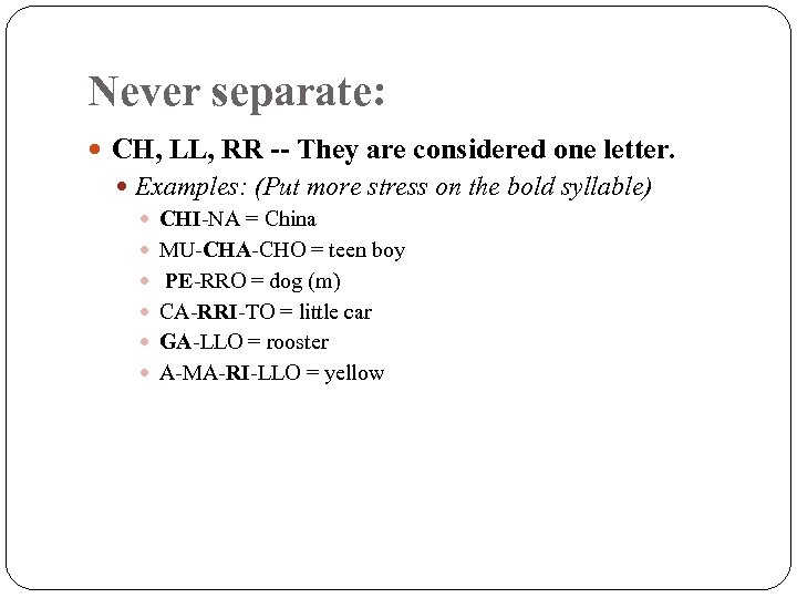 Never separate: CH, LL, RR -- They are considered one letter. Examples: (Put more