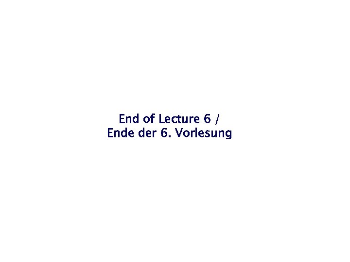 End of Lecture 6 / Ende der 6. Vorlesung 