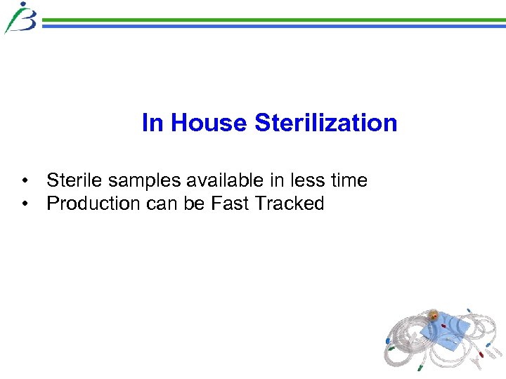 In House Sterilization • Sterile samples available in less time • Production can be