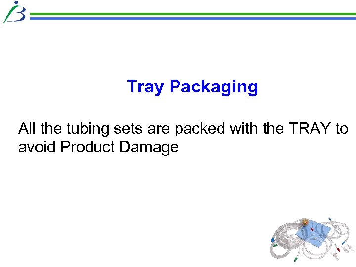 Tray Packaging All the tubing sets are packed with the TRAY to avoid Product