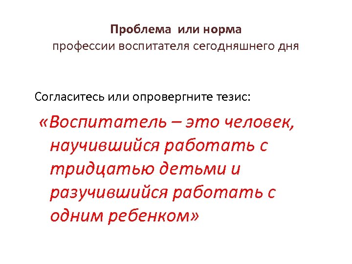 Проблема или норма профессии воспитателя сегодняшнего дня Согласитесь или опровергните тезис: «Воспитатель – это