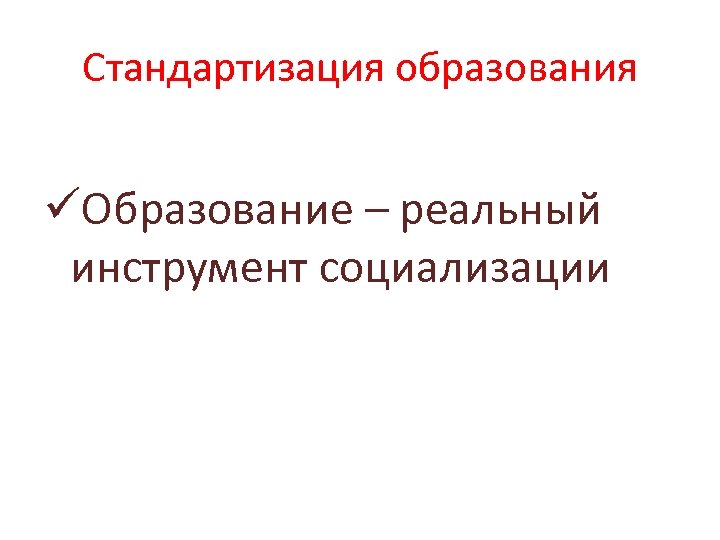 Стандартизация образования üОбразование – реальный инструмент социализации 