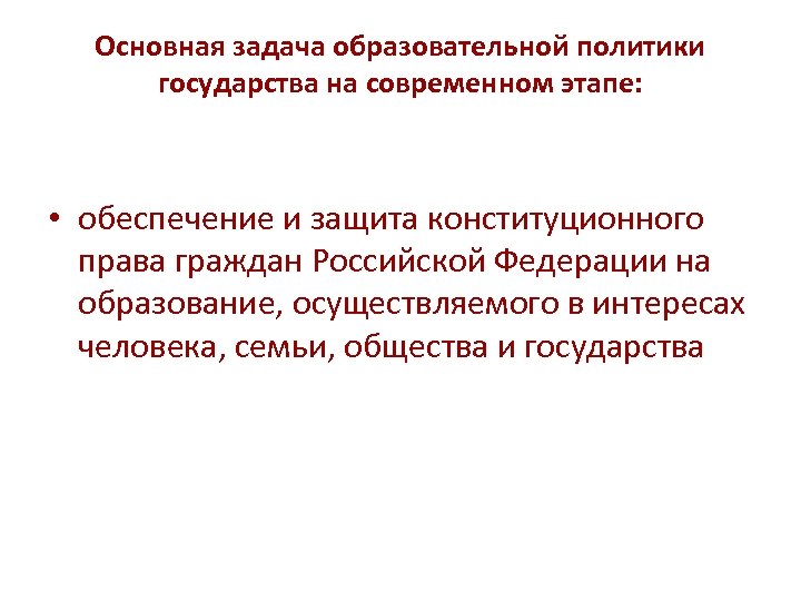 Основная задача образовательной политики государства на современном этапе: • обеспечение и защита конституционного права
