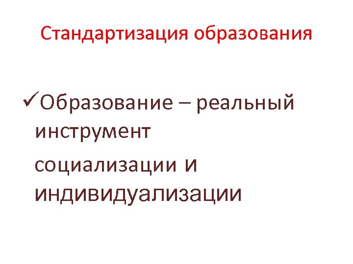 Стандартизация образования üОбразование – реальный инструмент социализации и индивидуализации 
