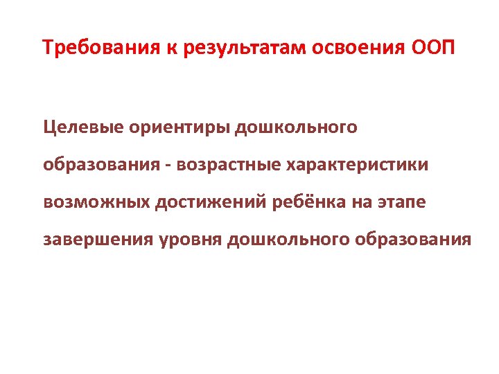 Требования к результатам освоения ООП Целевые ориентиры дошкольного образования - возрастные характеристики возможных достижений