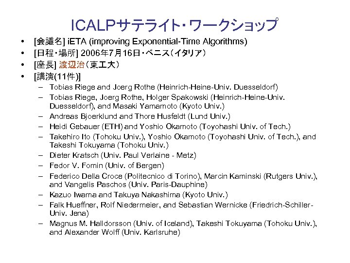 ICALPサテライト・ワークショップ • • [会議名] i. ETA (improving Exponential-Time Algorithms) [日程・場所] 2006年 7月16日・ベニス（イタリア） [座長] 渡辺治（東