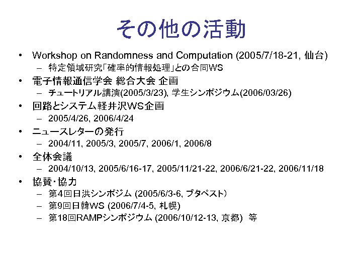 その他の活動 • Workshop on Randomness and Computation (2005/7/18 -21, 仙台) – 特定領域研究「確率的情報処理」との合同WS • 電子情報通信学会