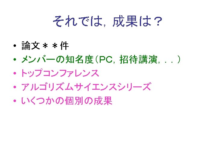 それでは，成果は？ • • • 論文＊＊件 メンバーの知名度（ＰＣ，招待講演，．．） トップコンファレンス アルゴリズムサイエンスシリーズ いくつかの個別の成果 