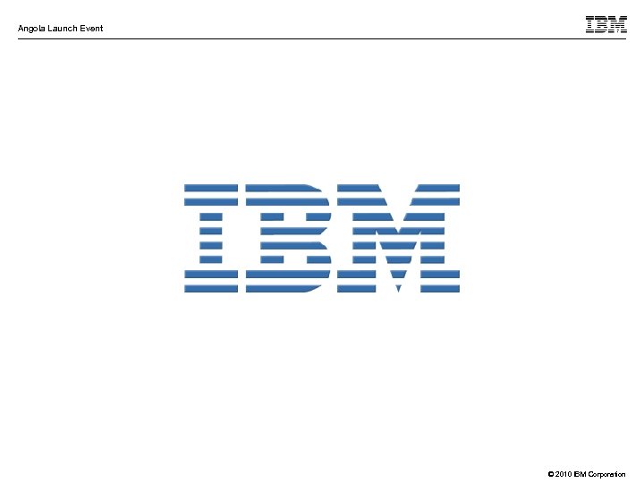 Angola Launch Event © 2010 IBM Corporation 