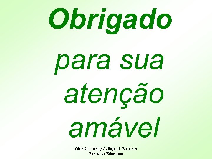 Obrigado para sua atenção amável Ohio University College of Business Executive Education 