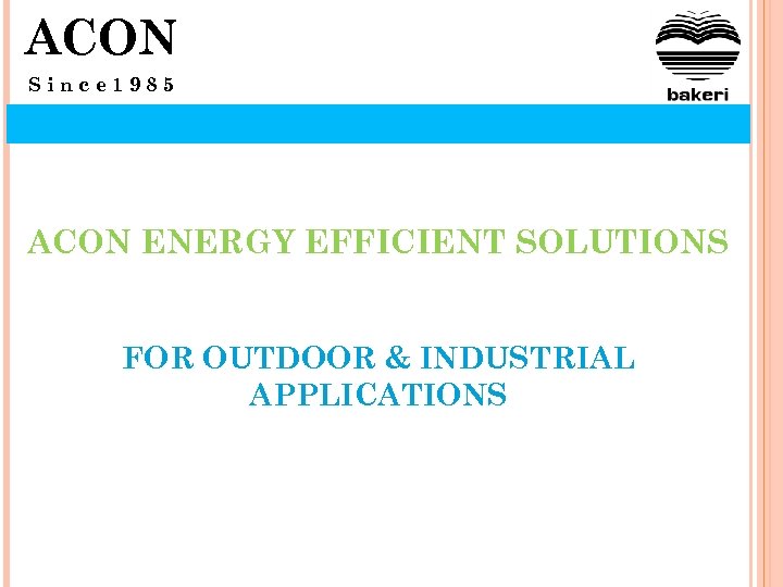 ACON Since 1985 ACON ENERGY EFFICIENT SOLUTIONS FOR OUTDOOR & INDUSTRIAL APPLICATIONS 
