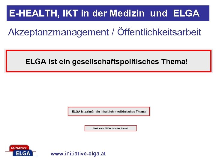 E-HEALTH, IKT in der Medizin und ELGA Akzeptanzmanagement / Öffentlichkeitsarbeit www. initiative-elga. at 