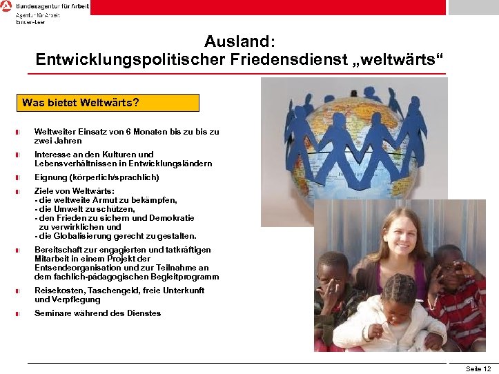 Ausland: Entwicklungspolitischer Friedensdienst „weltwärts“ Was bietet Weltwärts? Weltweiter Einsatz von 6 Monaten bis zu