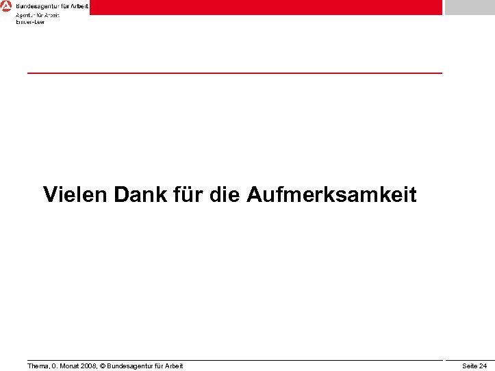 Vielen Dank für die Aufmerksamkeit Thema, 0. Monat 2008, © Bundesagentur für Arbeit Seite