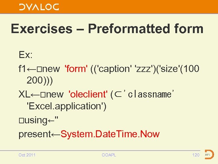 Exercises – Preformatted form Ex: f 1←⎕new 'form' (('caption' 'zzz')('size'(100 200))) XL←⎕new 'oleclient' (⊂'classname'