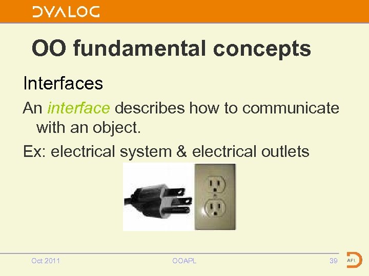 OO fundamental concepts Interfaces An interface describes how to communicate with an object. Ex:
