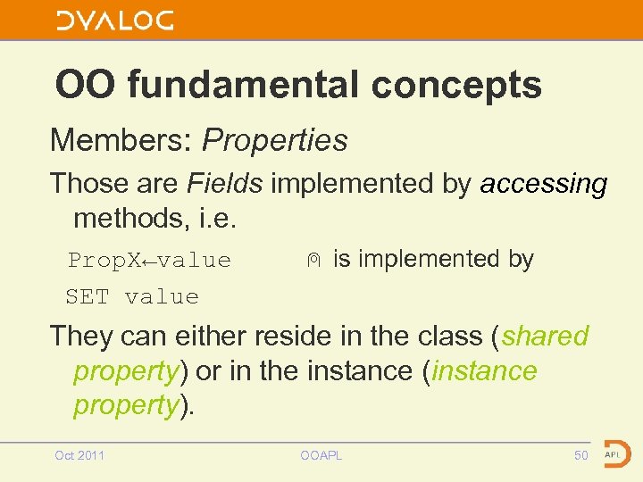 OO fundamental concepts Members: Properties Those are Fields implemented by accessing methods, i. e.