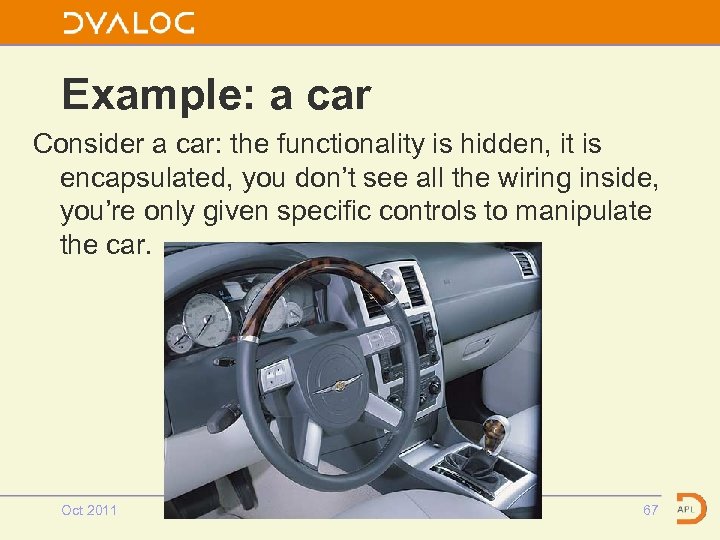 Example: a car Consider a car: the functionality is hidden, it is encapsulated, you