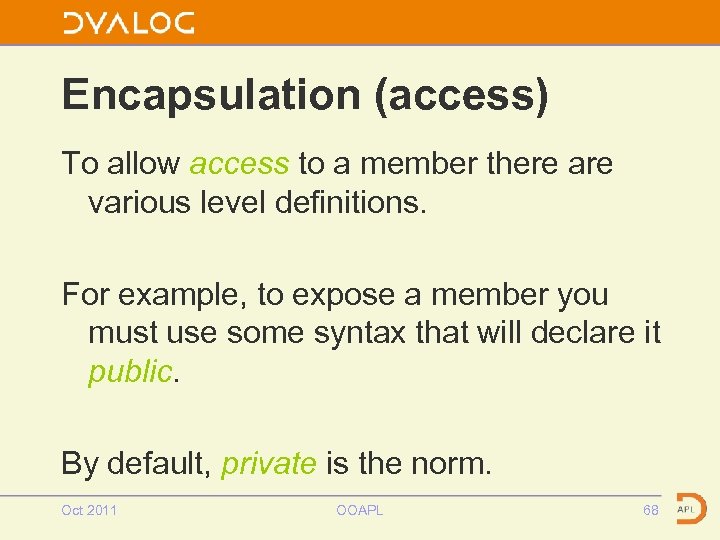 Encapsulation (access) To allow access to a member there are various level definitions. For