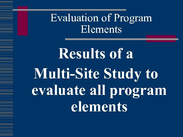Evaluation of Program Elements Results of a Multi-Site Study to evaluate all program elements