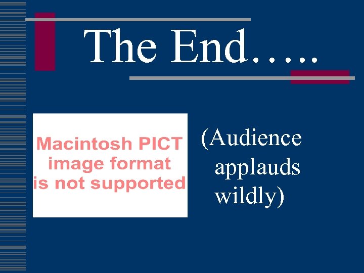 The End…. . (Audience applauds wildly) 