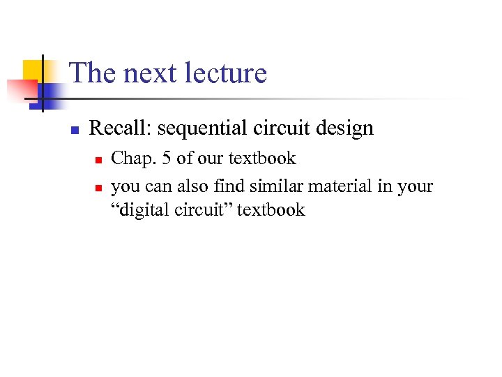 The next lecture n Recall: sequential circuit design n n Chap. 5 of our
