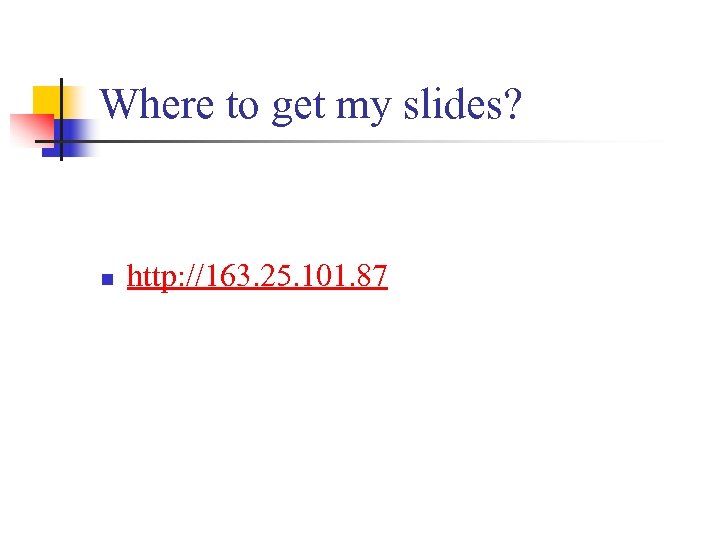 Where to get my slides? n http: //163. 25. 101. 87 