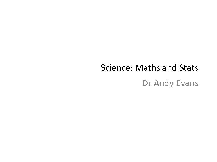 Science: Maths and Stats Dr Andy Evans 