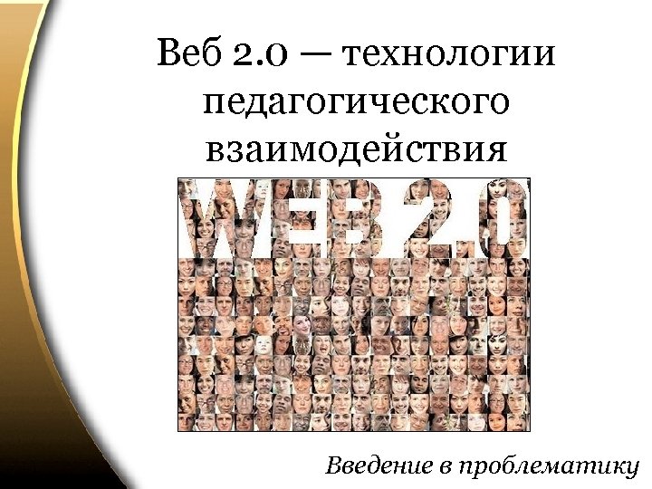 Веб 2. 0 — технологии педагогического взаимодействия Введение в проблематику 