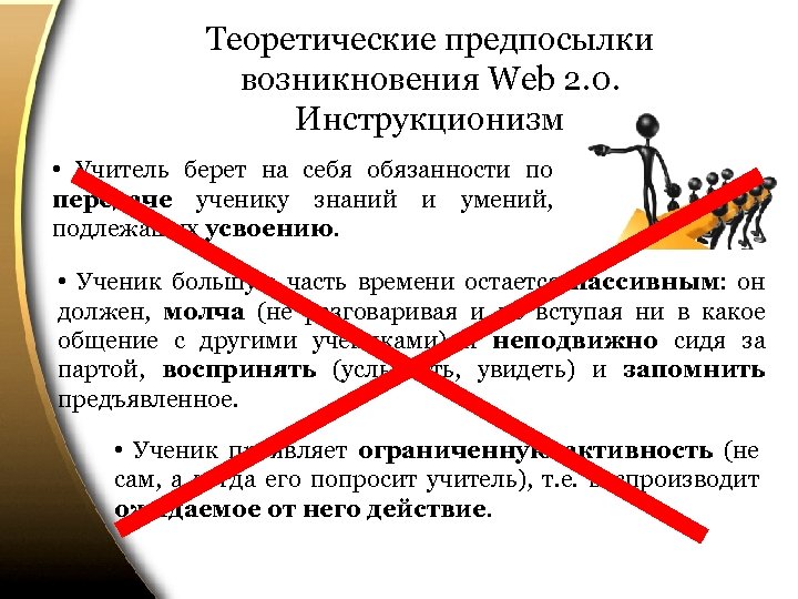 Теоретические предпосылки возникновения Web 2. 0. Инструкционизм • Учитель берет на себя обязанности по
