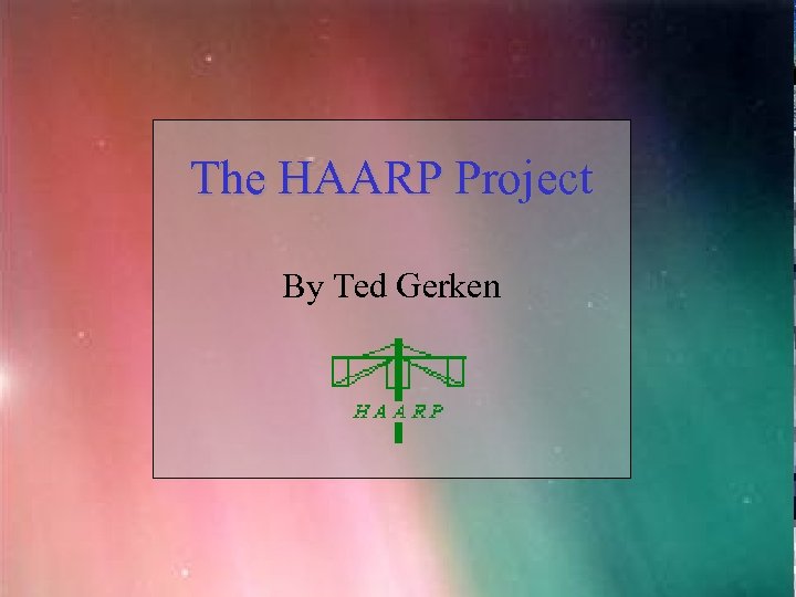 HAARP The HAARP Project By Ted Gerken 