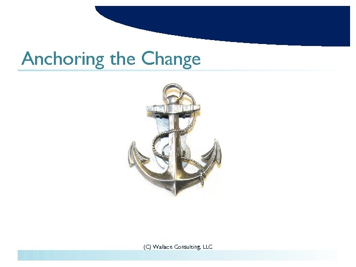 Anchoring the Change (C) Wallace Consulting, LLC 