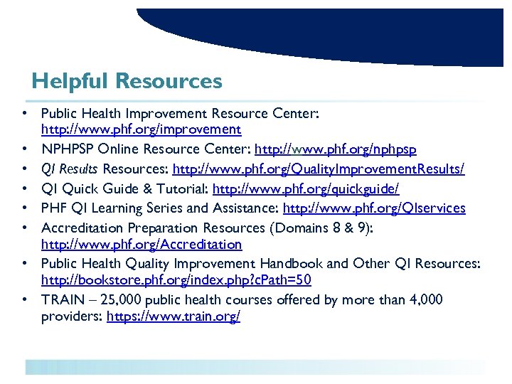 Helpful Resources • Public Health Improvement Resource Center: http: //www. phf. org/improvement • NPHPSP