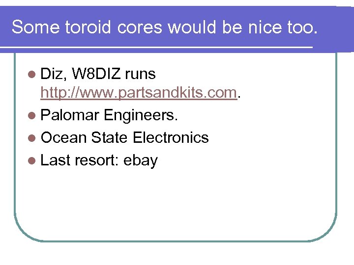 Some toroid cores would be nice too. l Diz, W 8 DIZ runs http: