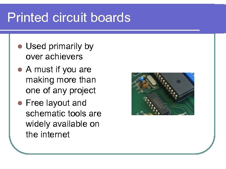 Printed circuit boards Used primarily by over achievers l A must if you are