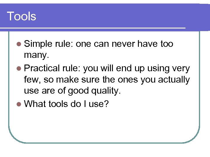 Tools l Simple rule: one can never have too many. l Practical rule: you