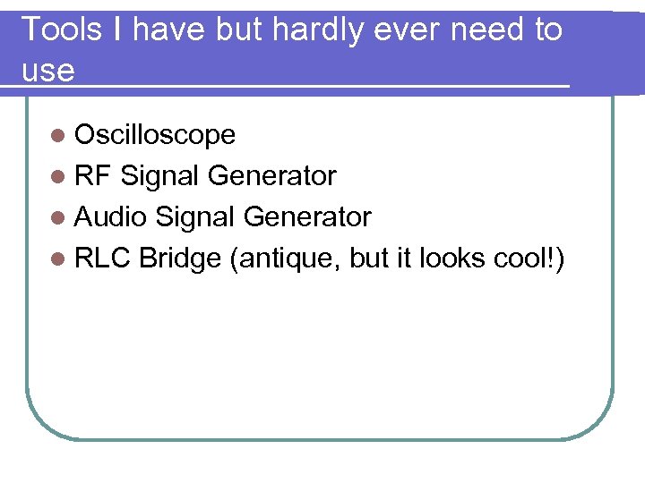 Tools I have but hardly ever need to use l Oscilloscope l RF Signal