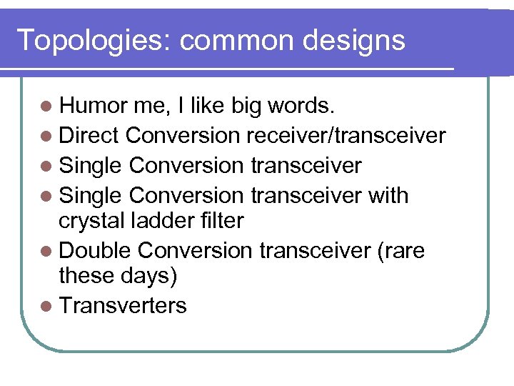 Topologies: common designs l Humor me, I like big words. l Direct Conversion receiver/transceiver