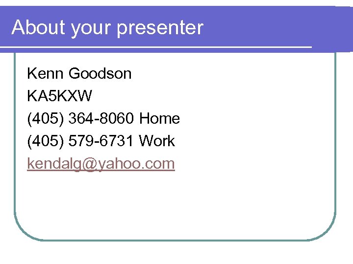 About your presenter Kenn Goodson KA 5 KXW (405) 364 -8060 Home (405) 579